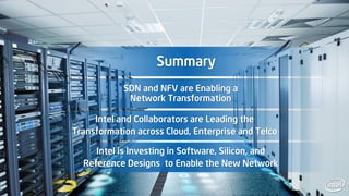 Summary
SDN and NFV are Enabling a
Network Transformation
Intel and Collaborators are Leading the
Transformation across Cloud, Enterprise and Telco
Intel is Investing in Software, Silicon, and
Reference Designs to Enable the New Network
 