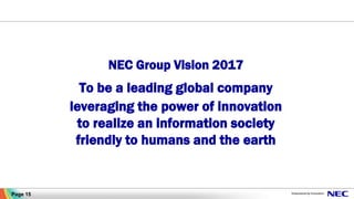 NEC Group Vision 2017
To be a leading global company
leveraging the power of innovation
to realize an information society
friendly to humans and the earth
Page 15
 