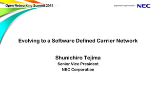 Evolving to a Software Defined Carrier Network
Shunichiro Tejima
Senior Vice President
NEC Corporation
Open Networking Summit 2013
 