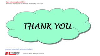 Open Networking Summit 2014
Spreading NFV through the Network: the ETSI NFV Use Cases
Telecom Italia - All rights reserved
THANK YOU
andrea.pinnola@telecomitalia.it
 