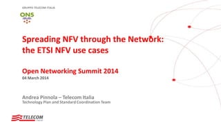 GRUPPO TELECOM ITALIA
Spreading NFV through the Network:
the ETSI NFV use cases
Open Networking Summit 2014
04 March 2014
Andrea Pinnola – Telecom Italia
Technology Plan and Standard Coordination Team
 