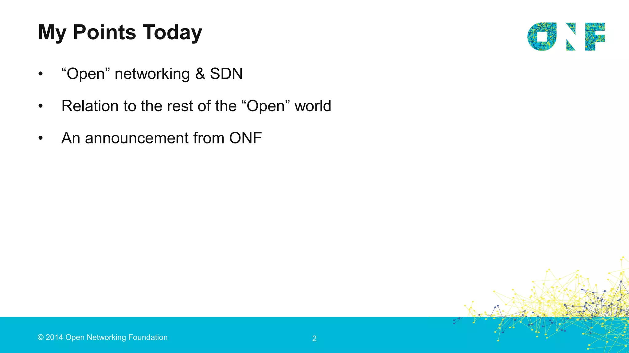 © 2014 Open Networking Foundation
My Points Today
2
• “Open” networking & SDN
• Relation to the rest of the “Open” world
• An announcement from ONF
 