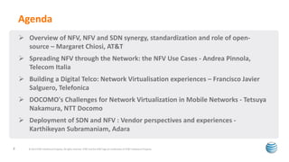  Overview of NFV, NFV and SDN synergy, standardization and role of open-
source – Margaret Chiosi, AT&T
 Spreading NFV through the Network: the NFV Use Cases - Andrea Pinnola,
Telecom Italia
 Building a Digital Telco: Network Virtualisation experiences – Francisco Javier
Salguero, Telefonica
 DOCOMO's Challenges for Network Virtualization in Mobile Networks - Tetsuya
Nakamura, NTT Docomo
 Deployment of SDN and NFV : Vendor perspectives and experiences -
Karthikeyan Subramaniam, Adara
Agenda
© 2013 AT&T Intellectual Property. All rights reserved. AT&T and the AT&T logo are trademarks of AT&T Intellectual Property.2
 