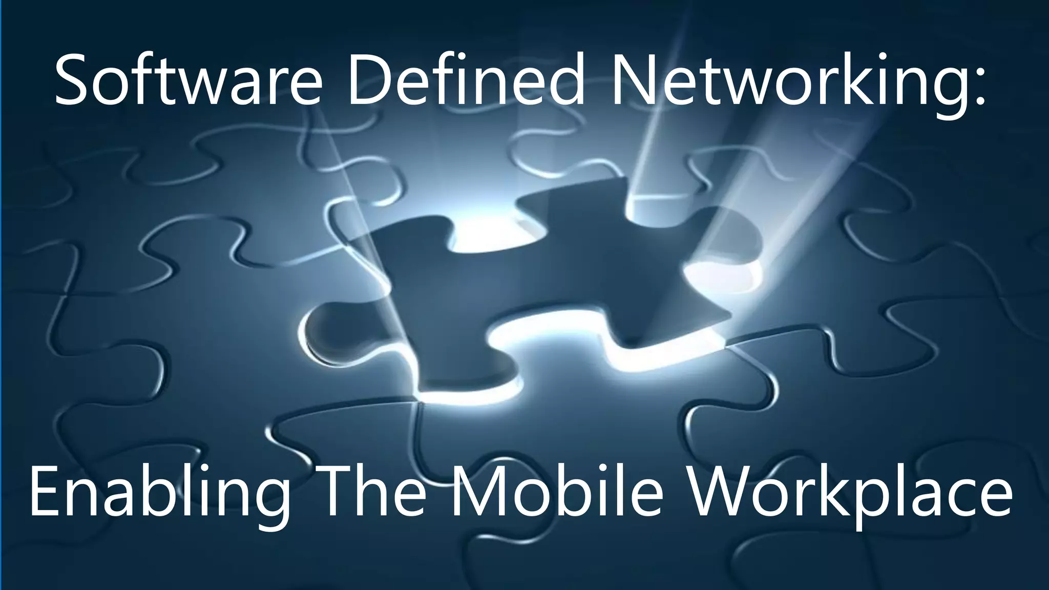 Software Defined Networking:
Enabling The Mobile Workplace
 
