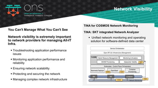 TiNA: SKT integrated Network Analyzer
Unified network monitoring and operating solution
which includes essential systems a...