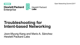 Troubleshooting for
Intent-based Networking
Joon-Myung Kang and Mario A. Sánchez
Hewlett Packard Labs
Open Networking Summit 2017
 