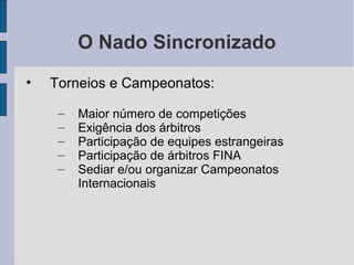 O Nado Sincronizado
• Torneios e Campeonatos:
– Maior número de competições
– Exigência dos árbitros
– Participação de equipes estrangeiras
– Participação de árbitros FINA
– Sediar e/ou organizar Campeonatos
Internacionais
 