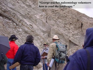 “ George teaches paleontology volunteers how to read the landscape.” 