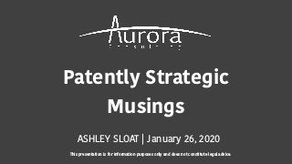 Patently Strategic
Musings
ASHLEY SLOAT | January 26, 2020
This presentation is for information purposes only and does not constitute legal advice.
 