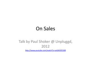 On Sales

Talk by Paul Shoker @ Unpluggd,
              2012
   http://www.youtube.com/watch?v=xvKjN3ZCG00
 