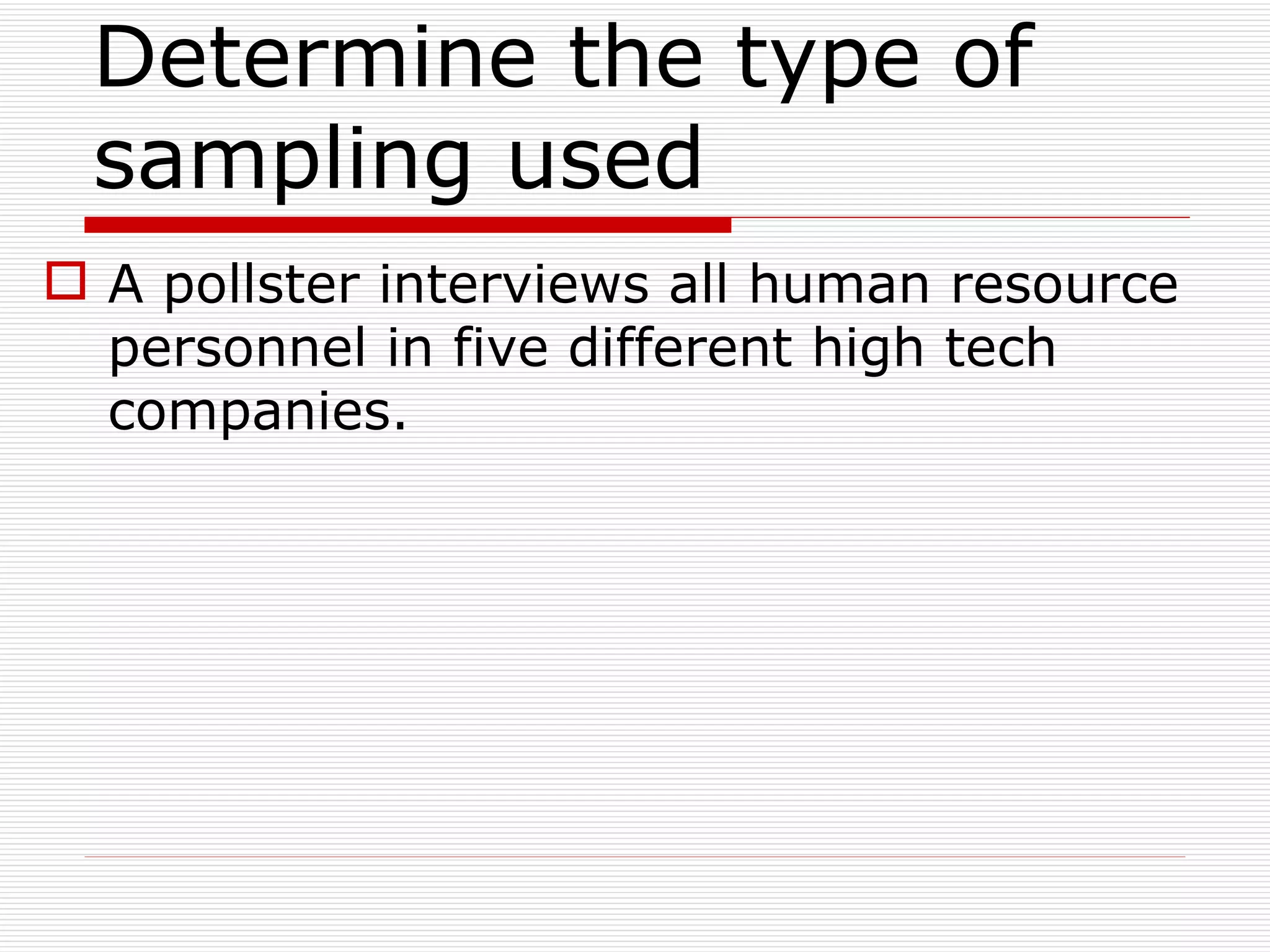 Determine the type of sampling used  A pollster interviews all human resource personnel in five different high tech companies. 