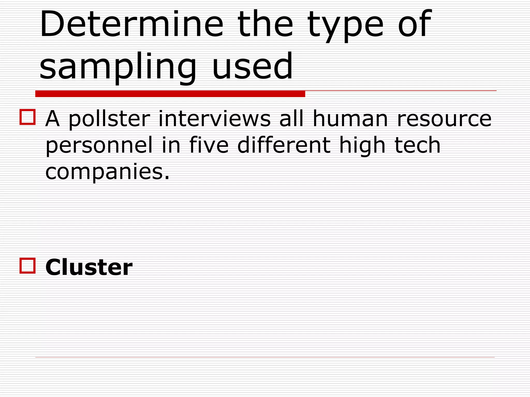Determine the type of sampling used  A pollster interviews all human resource personnel in five different high tech companies. Cluster 