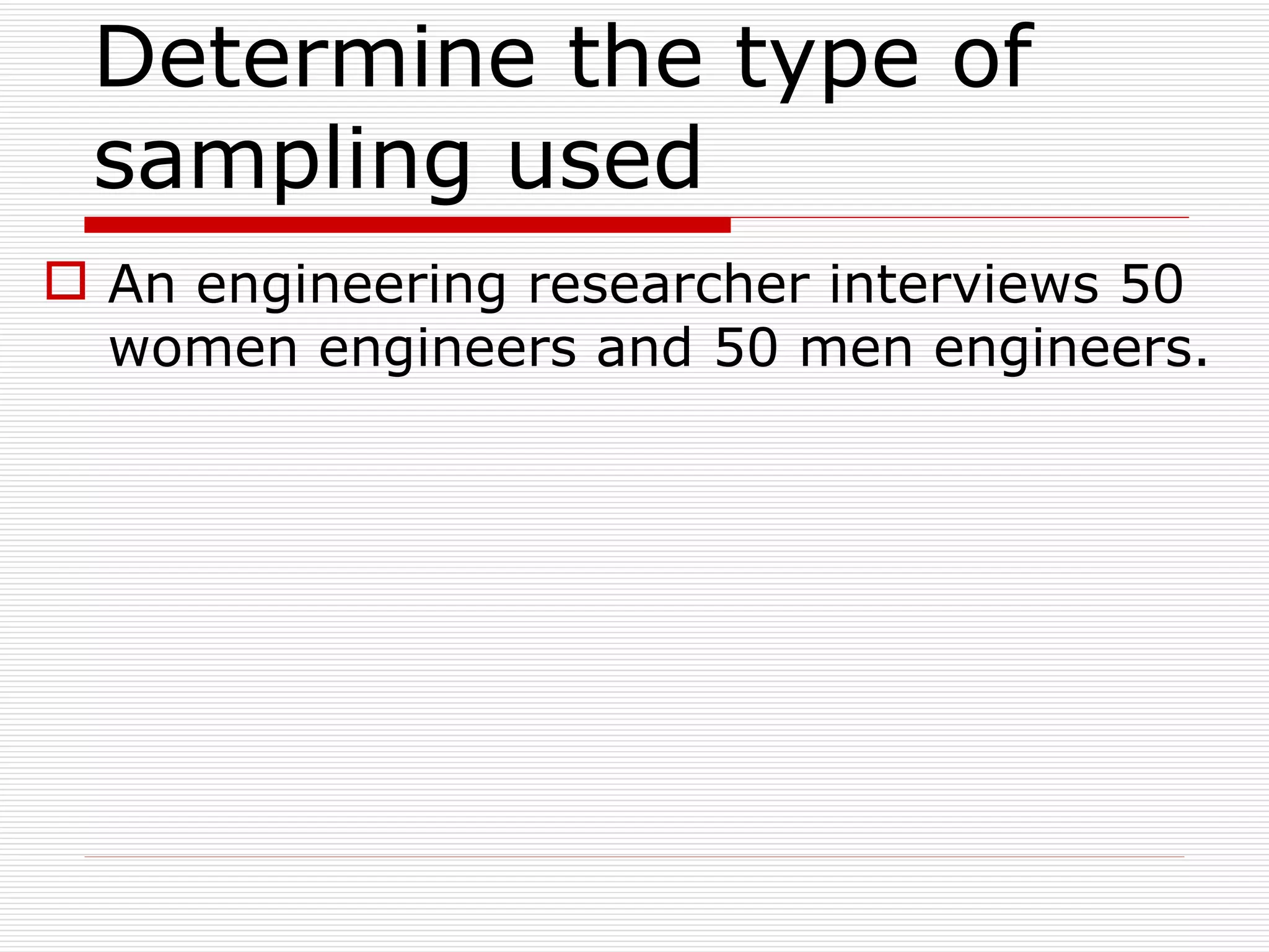 Determine the type of sampling used  An engineering researcher interviews 50 women engineers and 50 men engineers. 