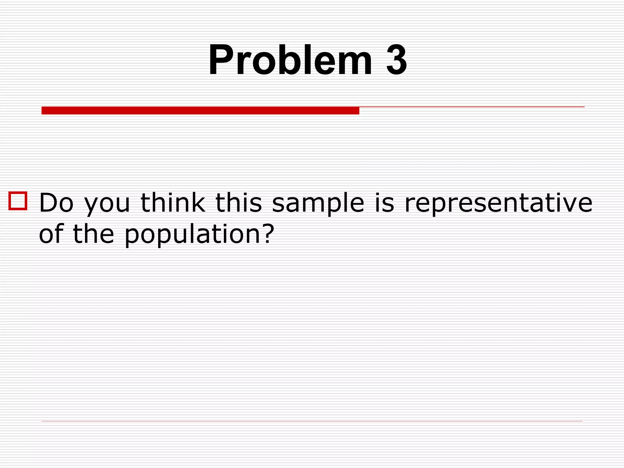 Do you think this sample is representative of the population? Problem 3 