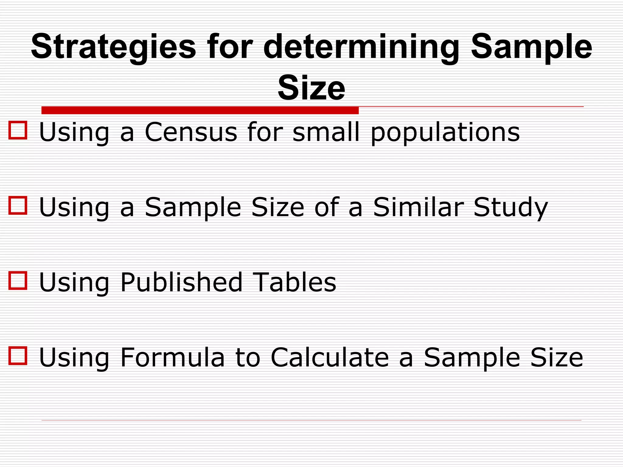 Strategies for determining Sample Size Using a Census for small populations Using a Sample Size of a Similar Study Using Published Tables Using Formula to Calculate a Sample Size 