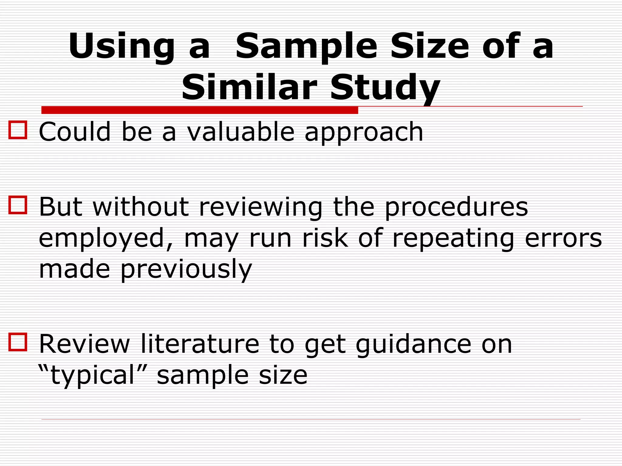 Using a  Sample Size of a Similar Study Could be a valuable approach But without reviewing the procedures employed, may run risk of repeating errors made previously Review literature to get guidance on  “typical” sample size 