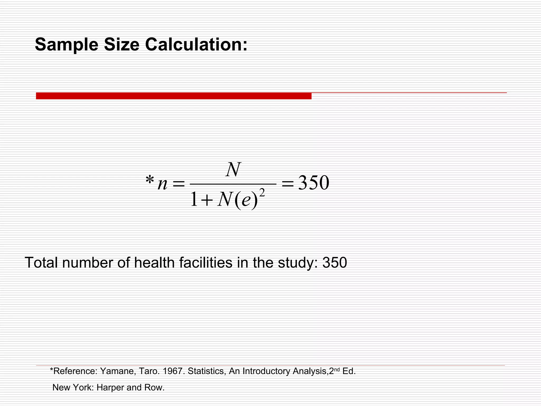 Sample Size Calculation:     Total number of health facilities in the study: 350 *Reference: Yamane, Taro. 1967. Statistics, An Introductory Analysis,2 nd  Ed. New York: Harper and Row.   