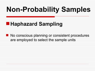   Non-Probability Samples Haphazard Sampling No conscious planning or consistent procedures are employed to select the sample units 