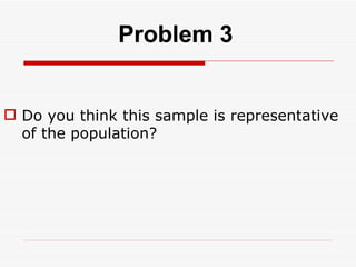 Do you think this sample is representative of the population? Problem 3 