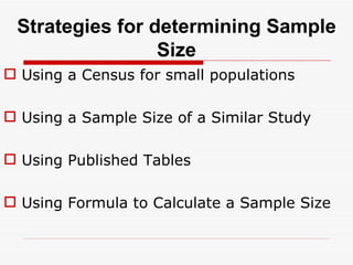 Strategies for determining Sample Size Using a Census for small populations Using a Sample Size of a Similar Study Using Published Tables Using Formula to Calculate a Sample Size 