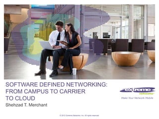 SOFTWARE DEFINED NETWORKING:
FROM CAMPUS TO CARRIER
TO CLOUD
Shehzad T. Merchant

                      © 2012 Extreme Networks, Inc. All rights reserved.
 