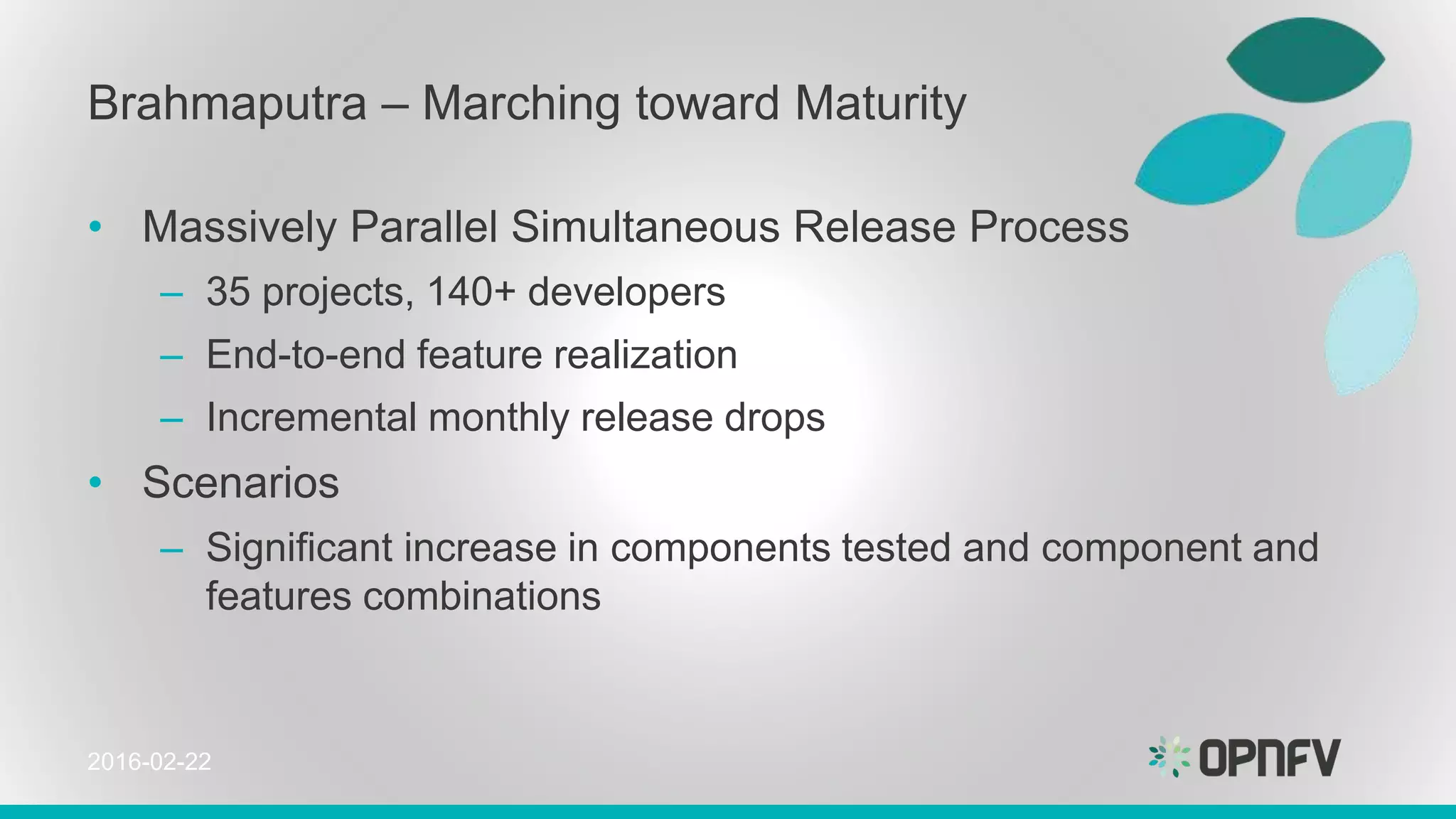 Brahmaputra – Marching toward Maturity
• Massively Parallel Simultaneous Release Process
– 35 projects, 140+ developers
– End-to-end feature realization
– Incremental monthly release drops
• Scenarios
– Significant increase in components tested and component and
features combinations
2016-02-22
 