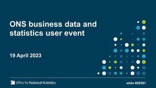 ONS business data and
statistics user event
19 April 2023
slido #28361
 