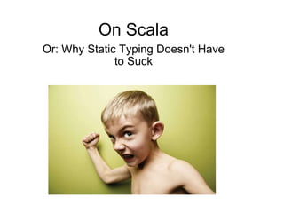 On Scala Or: Why Static Typing Doesn't Have to Suck 
