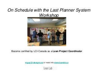 On Schedule with the Last Planner System
Workshop
Become certified by LCI-Canada as a Lean Project Coordinator
mguy@i-designs.ca or more info www.leanlab.ca
 