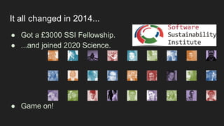 It all changed in 2014...
● Got a £3000 SSI Fellowship.
● ...and joined 2020 Science.
● Game on!
 