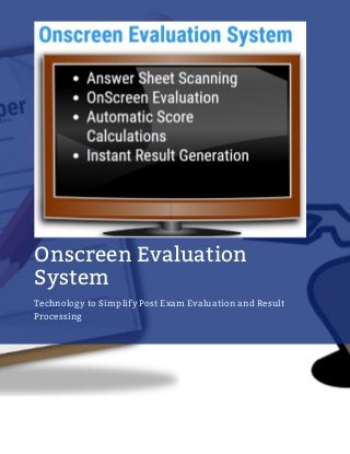 Onscreen Evaluation
System
Technology to Simplify Post Exam Evaluation and Result
Processing
 