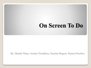 On Screen To Do
By: Marubi Tham, Anisha Choudhury, Tasnima Begum, Tameen Peerbux
 