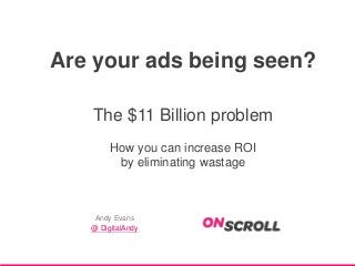 Are your ads being seen?
The $11 Billion problem
How you can increase ROI
by eliminating wastage

Andy Evans
@ DigitalAndy

 
