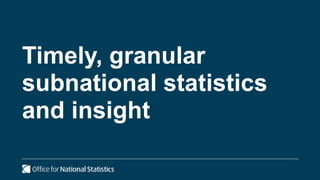 Timely, granular
subnational statistics
and insight
 