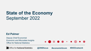 Deputy Chief Economist
Economic and Microdata Insights
Office for National Statistics
State of the Economy
September 2022
Ed Palmer
@ONSfocus #economicforum #DICEnetwork
 