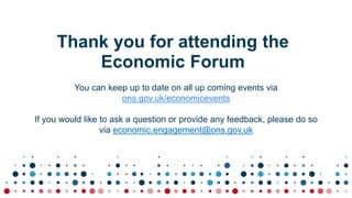 Thank you for attending the
Economic Forum
You can keep up to date on all up coming events via
ons.gov.uk/economicevents
I...