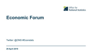 Economic Forum
Twitter: @ONS #Econstats
29 April 2019
 