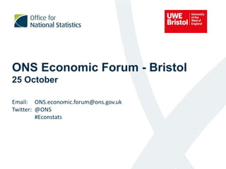 ONS Economic Forum - Bristol
25 October
Email: ONS.economic.forum@ons.gov.uk
Twitter: @ONS
#Econstats
 