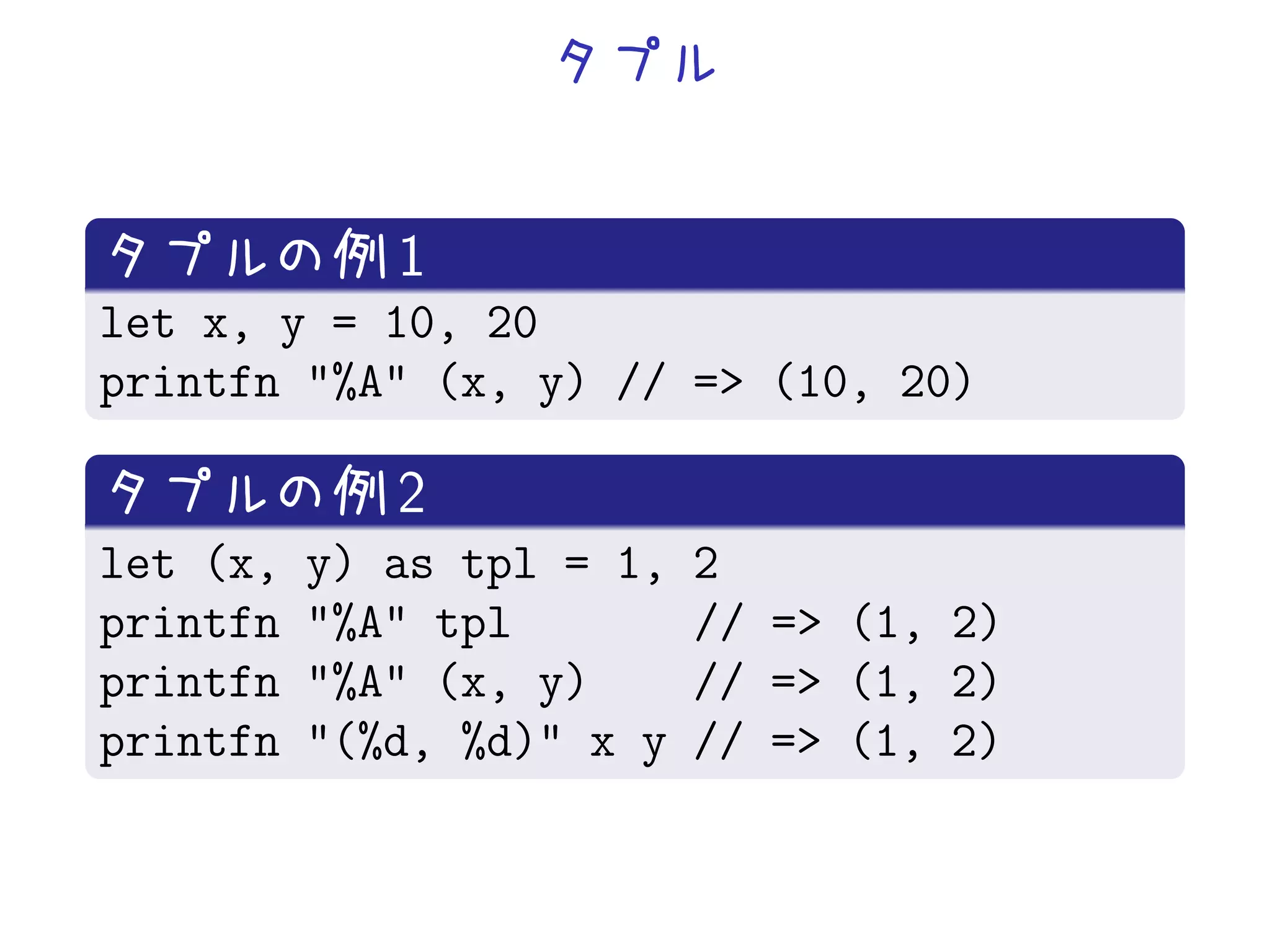 1
let x, y = 10, 20
printfn "%A" (x, y) // => (10, 20)

             2
let (x,   y) as tpl = 1,   2
printfn   "%A" tpl         // => (1, 2)
printfn   "%A" (x, y)      // => (1, 2)
printfn   "(%d, %d)" x y   // => (1, 2)
 