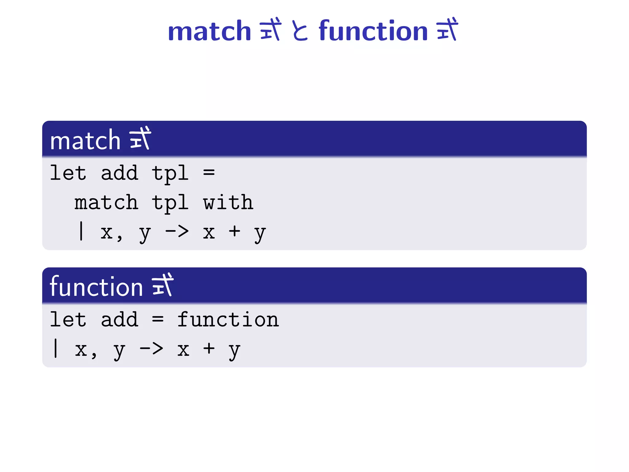 match     function


match
let add tpl =
  match tpl with
  | x, y -> x + y

function
let add = function
| x, y -> x + y
 
