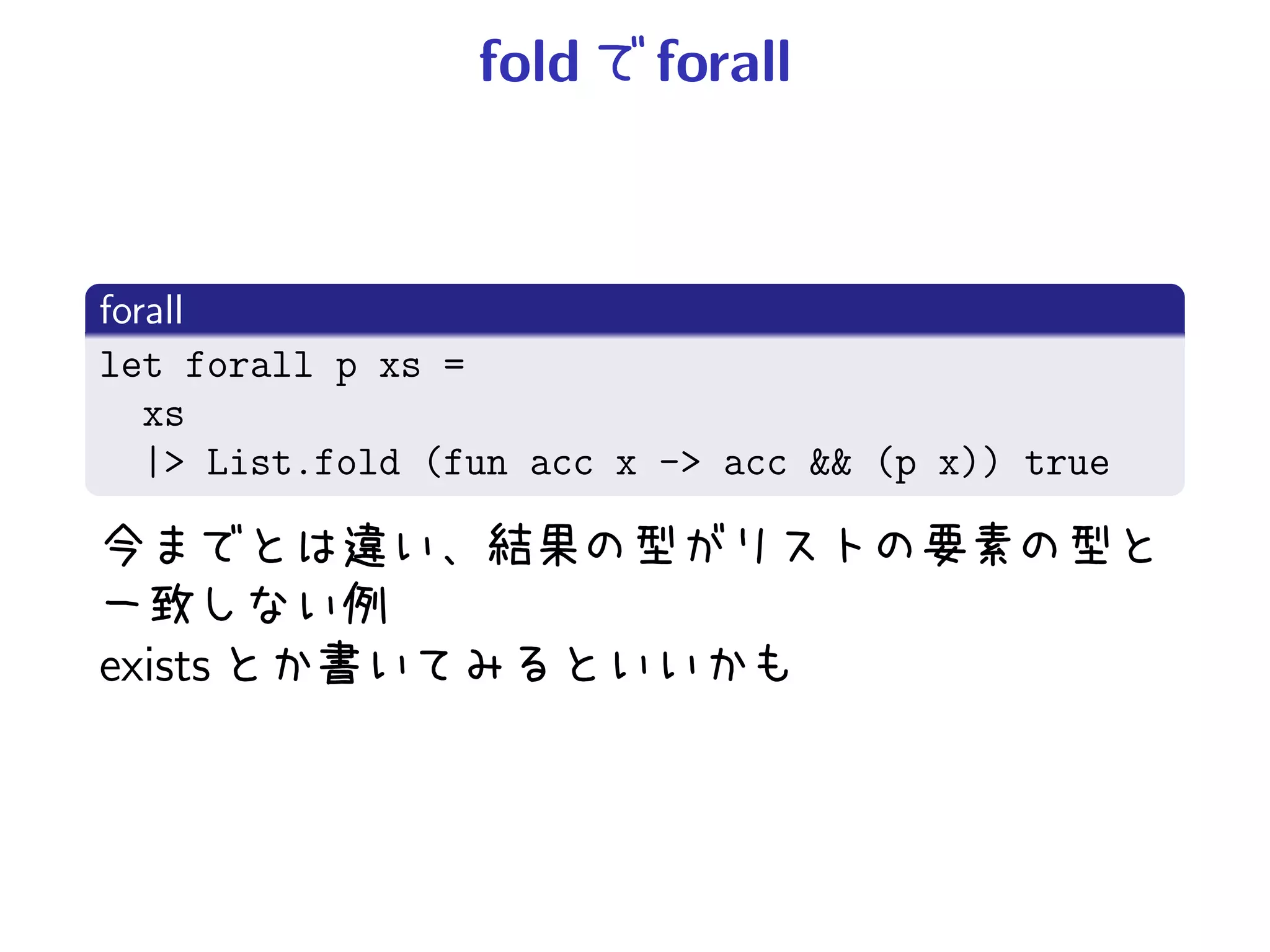 fold     forall



forall
let forall p xs =
   xs
   |> List.fold (fun acc x -> acc && (p x)) true



exists
 
