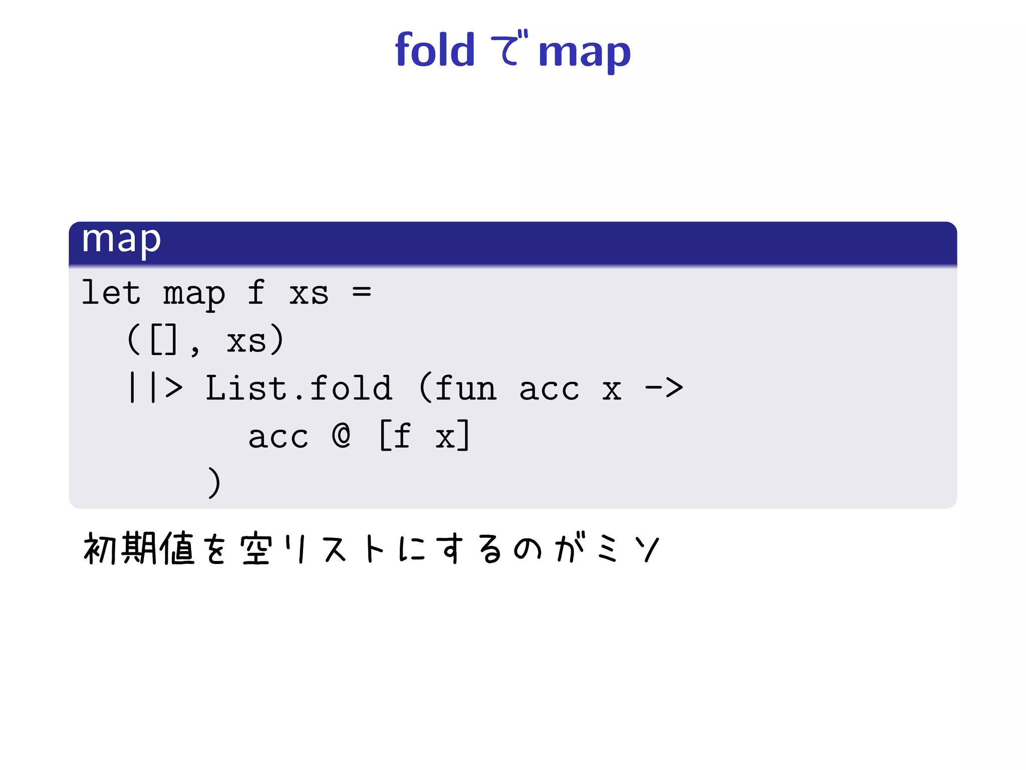 fold   map


map
let map f xs =
  ([], xs)
  ||> List.fold (fun acc x ->
        acc @ [f x]
      )
 