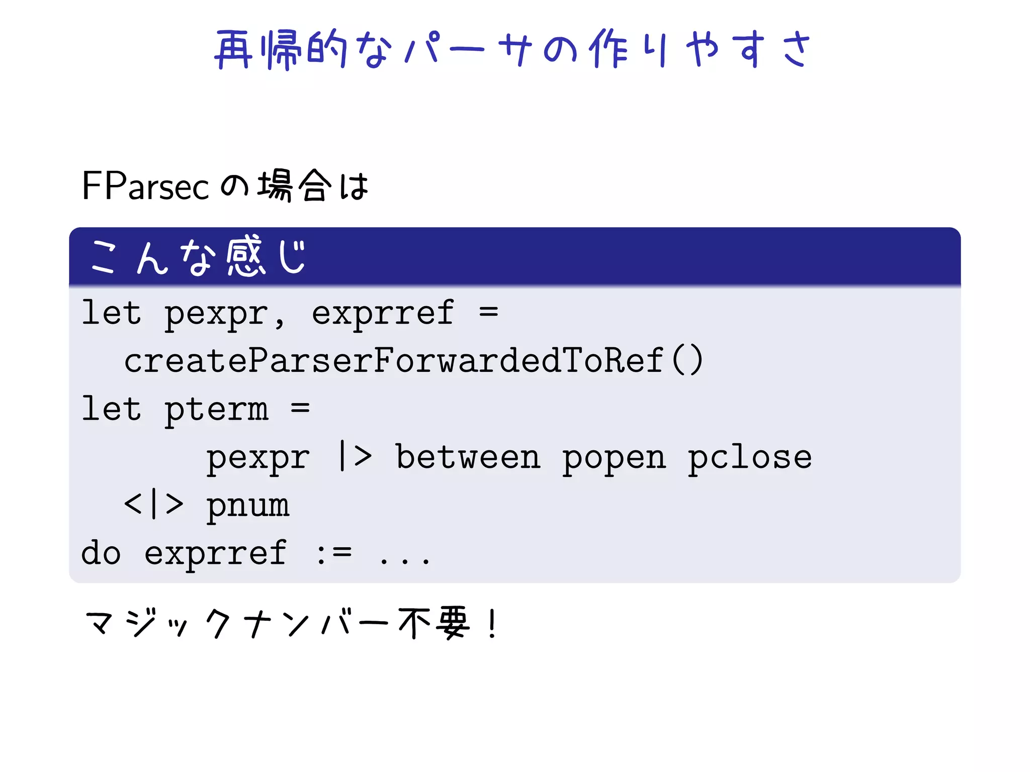 FParsec


let pexpr, exprref =
  createParserForwardedToRef()
let pterm =
      pexpr |> between popen pclose
  <|> pnum
do exprref := ...
 