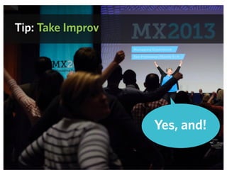Tip: Take Improv
Yes, and!
 