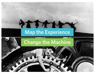 Change the Machine
Map the Experience
 