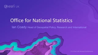 Ian Coady Head of Geospatial Policy, Research and International
Office for National Statistics
 