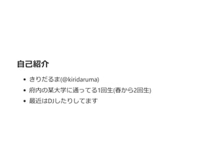 自己紹介
きりだるま﴾@kiridaruma﴿
府内の某大学に通ってる1回生﴾春から2回生﴿
最近はDJしたりしてます
 