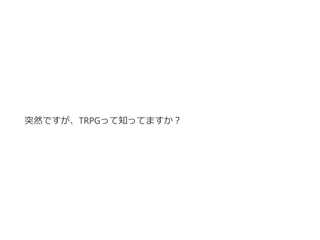 突然ですが、TRPGって知ってますか？
 