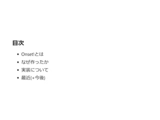 目次
Onset!とは
なぜ作ったか
実装について
最近﴾+今後﴿
 