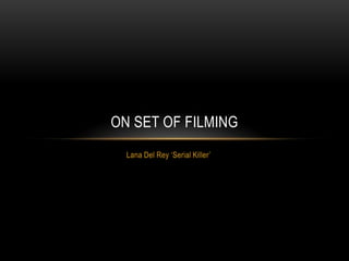 ON SET OF FILMING
  Lana Del Rey ‘Serial Killer’
 
